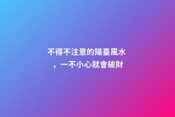 不得不注意的陽臺風水，一不小心就會破財